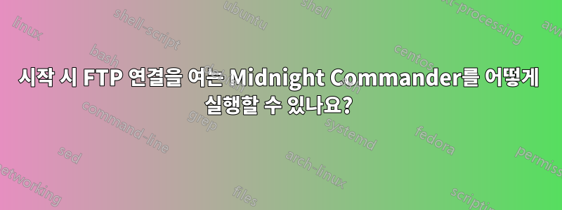 시작 시 FTP 연결을 여는 Midnight Commander를 어떻게 실행할 수 있나요?