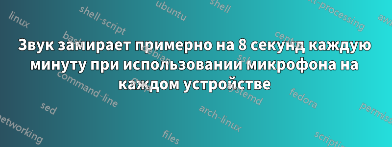 Звук замирает примерно на 8 секунд каждую минуту при использовании микрофона на каждом устройстве