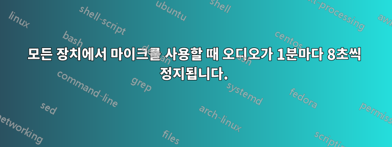 모든 장치에서 마이크를 사용할 때 오디오가 1분마다 8초씩 정지됩니다.