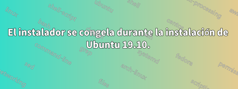 El instalador se congela durante la instalación de Ubuntu 19.10.