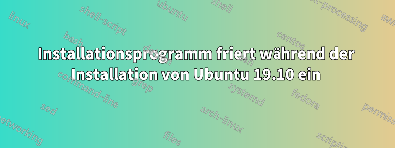 Installationsprogramm friert während der Installation von Ubuntu 19.10 ein