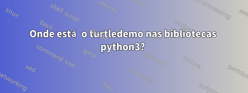 Onde está o turtledemo nas bibliotecas python3?