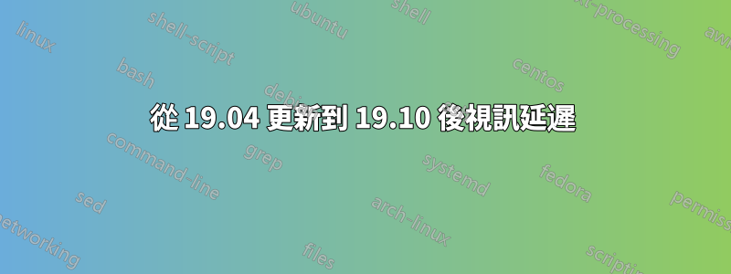 從 19.04 更新到 19.10 後視訊延遲