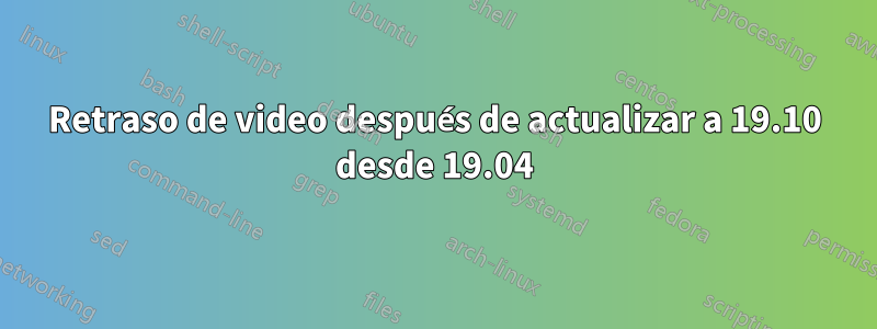 Retraso de video después de actualizar a 19.10 desde 19.04