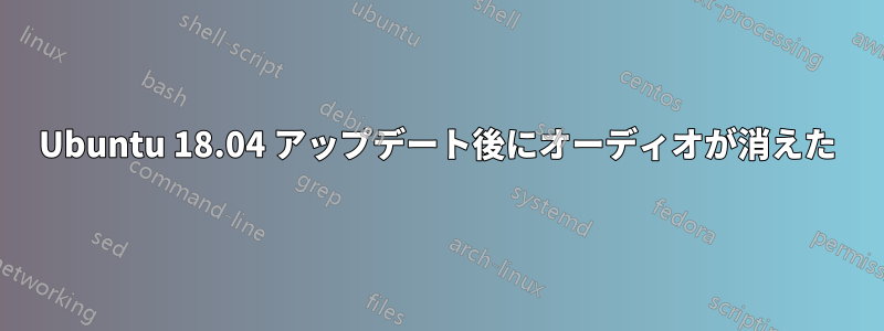 Ubuntu 18.04 アップデート後にオーディオが消えた