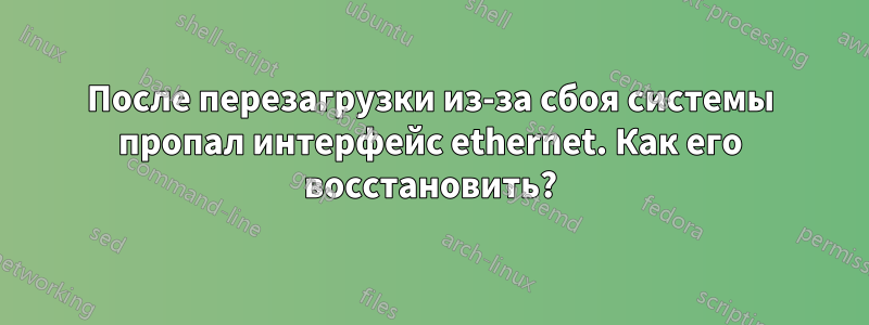 После перезагрузки из-за сбоя системы пропал интерфейс ethernet. Как его восстановить?