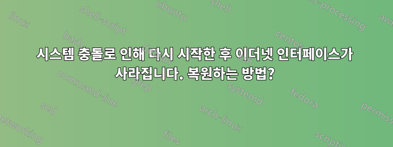 시스템 충돌로 인해 다시 시작한 후 이더넷 인터페이스가 사라집니다. 복원하는 방법?