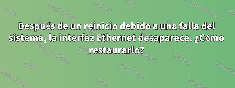 Después de un reinicio debido a una falla del sistema, la interfaz Ethernet desaparece. ¿Cómo restaurarlo?