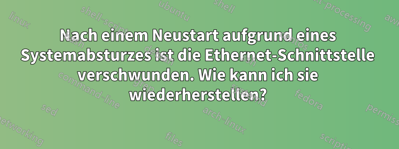 Nach einem Neustart aufgrund eines Systemabsturzes ist die Ethernet-Schnittstelle verschwunden. Wie kann ich sie wiederherstellen?