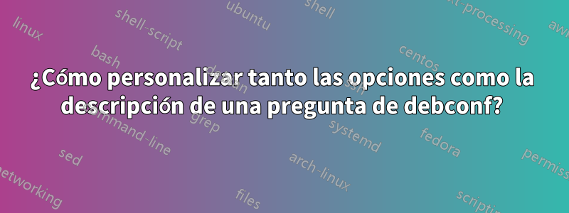 ¿Cómo personalizar tanto las opciones como la descripción de una pregunta de debconf?