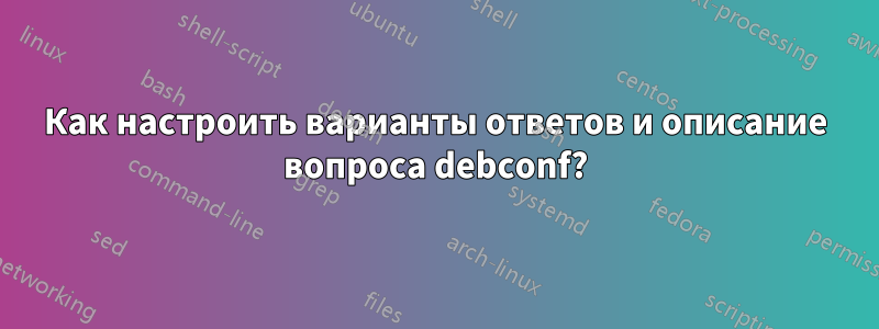 Как настроить варианты ответов и описание вопроса debconf?