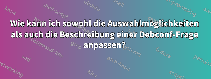 Wie kann ich sowohl die Auswahlmöglichkeiten als auch die Beschreibung einer Debconf-Frage anpassen?