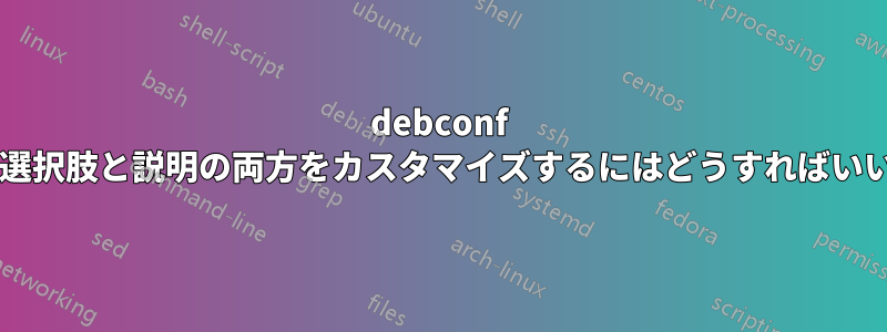 debconf の質問の選択肢と説明の両方をカスタマイズするにはどうすればいいですか?