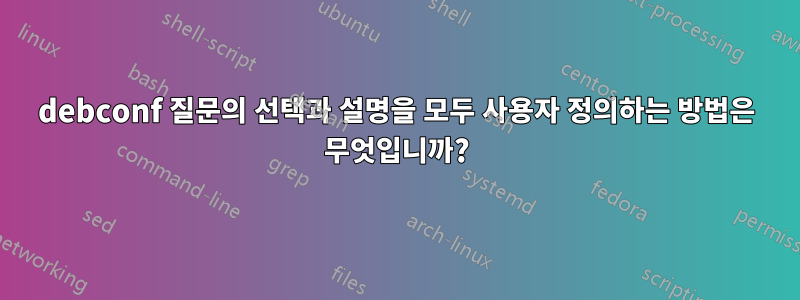 debconf 질문의 선택과 설명을 모두 사용자 정의하는 방법은 무엇입니까?