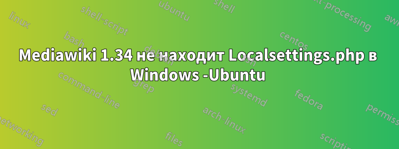 Mediawiki 1.34 не находит Localsettings.php в Windows -Ubuntu