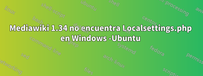 Mediawiki 1.34 no encuentra Localsettings.php en Windows -Ubuntu