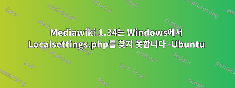 Mediawiki 1.34는 Windows에서 Localsettings.php를 찾지 못합니다 -Ubuntu