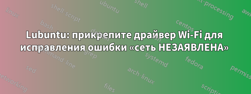 Lubuntu: прикрепите драйвер Wi-Fi для исправления ошибки «сеть НЕЗАЯВЛЕНА»