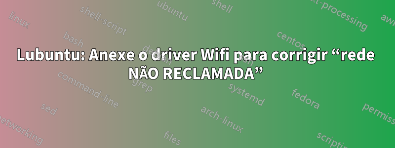 Lubuntu: Anexe o driver Wifi para corrigir “rede NÃO RECLAMADA”