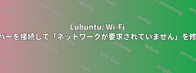 Lubuntu: Wi-Fi ドライバーを接続して「ネットワークが要求されていません」を修正する