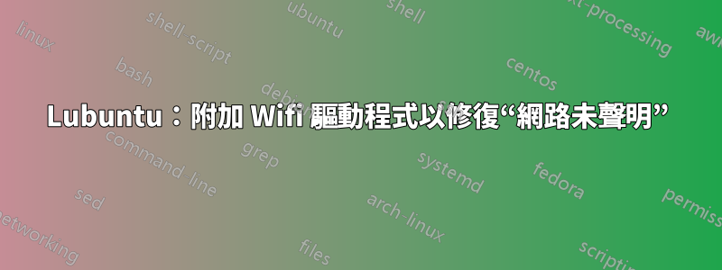 Lubuntu：附加 Wifi 驅動程式以修復“網路未聲明”