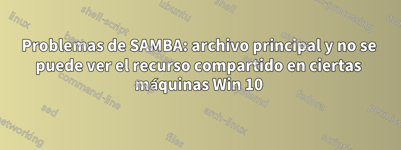 Problemas de SAMBA: archivo principal y no se puede ver el recurso compartido en ciertas máquinas Win 10