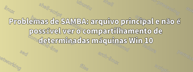 Problemas de SAMBA: arquivo principal e não é possível ver o compartilhamento de determinadas máquinas Win 10