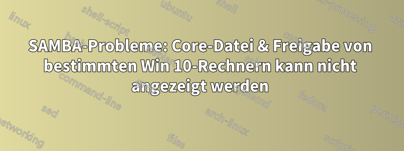 SAMBA-Probleme: Core-Datei & Freigabe von bestimmten Win 10-Rechnern kann nicht angezeigt werden