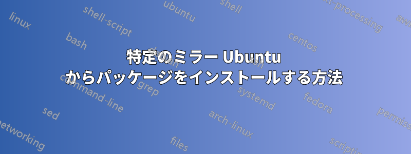 特定のミラー Ubuntu からパッケージをインストールする方法