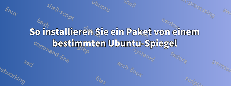 So installieren Sie ein Paket von einem bestimmten Ubuntu-Spiegel