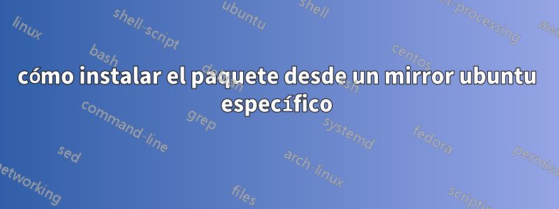 cómo instalar el paquete desde un mirror ubuntu específico