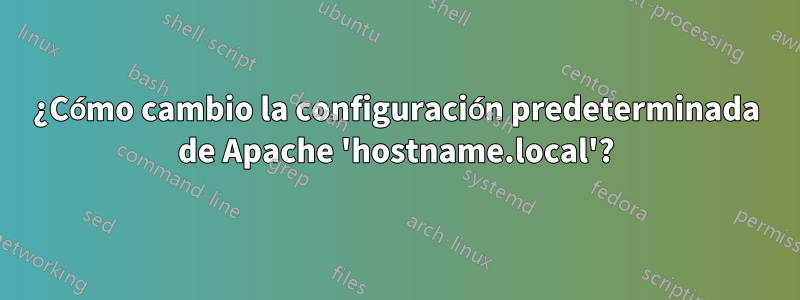 ¿Cómo cambio la configuración predeterminada de Apache 'hostname.local'?