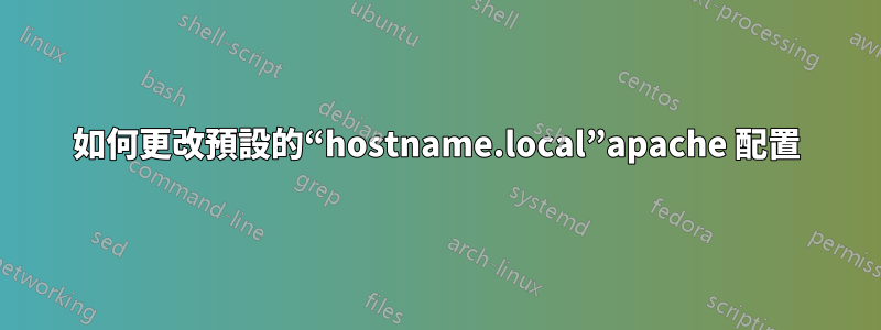 如何更改預設的“hostname.local”apache 配置