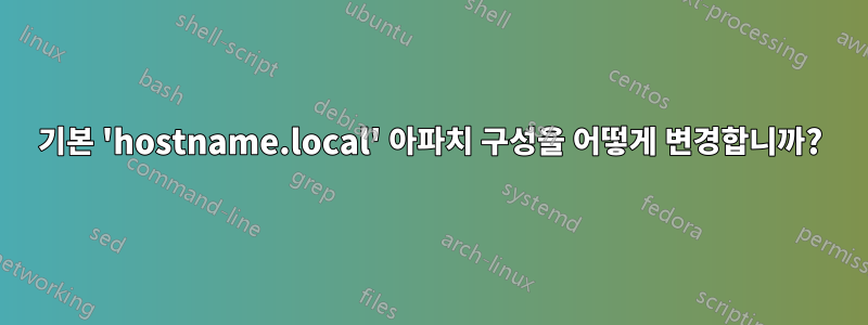 기본 'hostname.local' 아파치 구성을 어떻게 변경합니까?