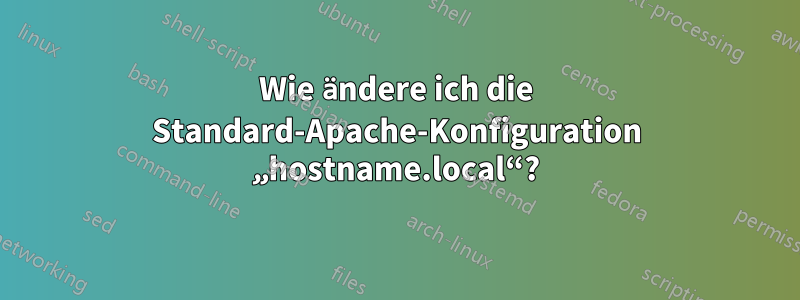 Wie ändere ich die Standard-Apache-Konfiguration „hostname.local“?