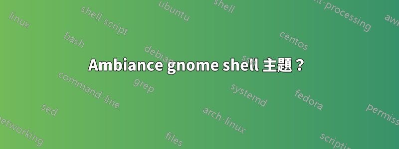 Ambiance gnome shell 主題？