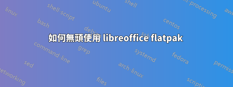 如何無頭使用 libreoffice flatpak