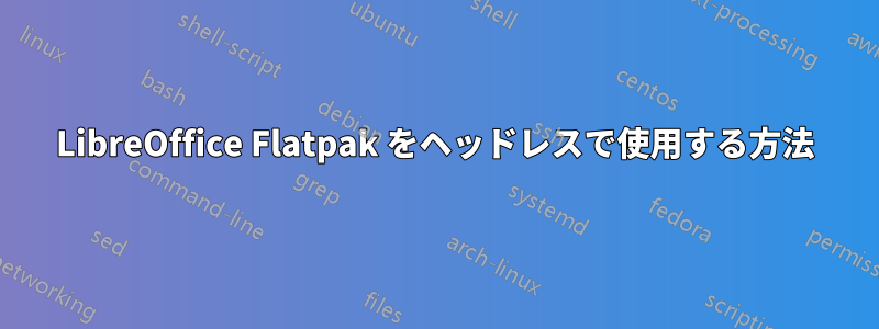 LibreOffice Flatpak をヘッドレスで使用する方法