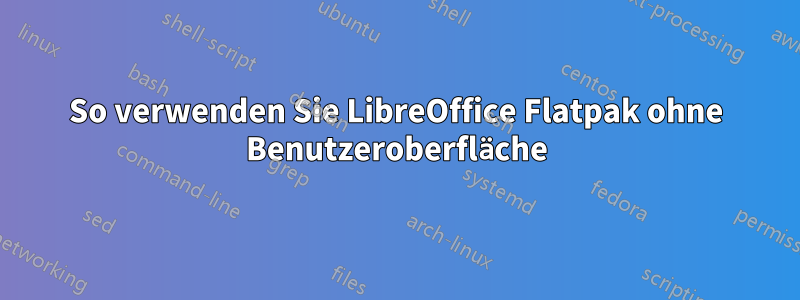 So verwenden Sie LibreOffice Flatpak ohne Benutzeroberfläche