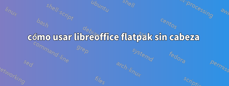 cómo usar libreoffice flatpak sin cabeza