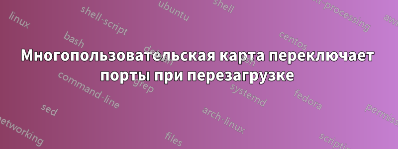 Многопользовательская карта переключает порты при перезагрузке