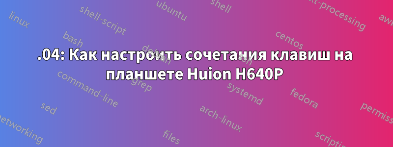 18.04: Как настроить сочетания клавиш на планшете Huion H640P