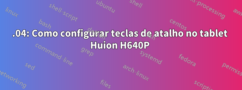 18.04: Como configurar teclas de atalho no tablet Huion H640P