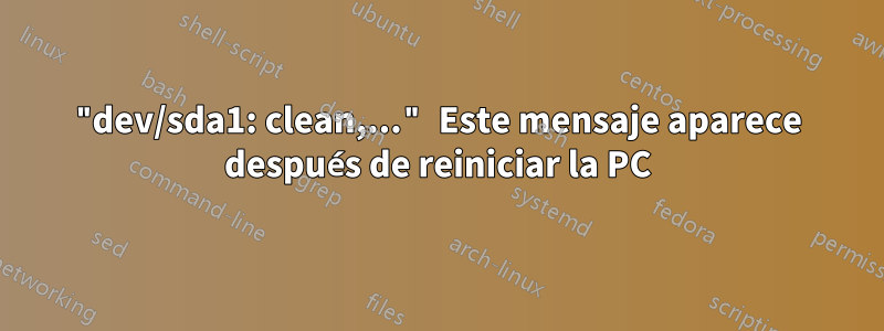 "dev/sda1: clean,..." Este mensaje aparece después de reiniciar la PC