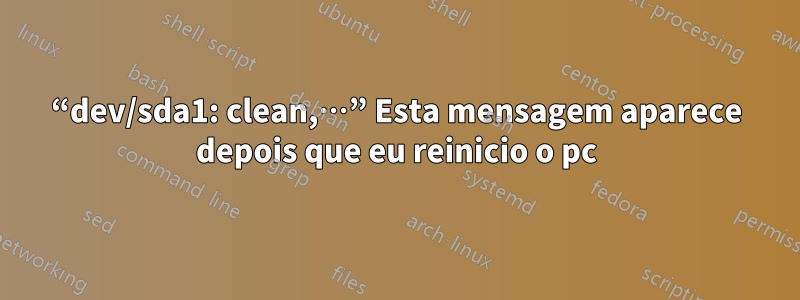 “dev/sda1: clean,…” Esta mensagem aparece depois que eu reinicio o pc