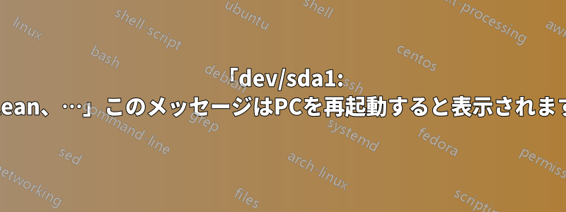 「dev/sda1: clean、…」このメッセージはPCを再起動すると表示されます