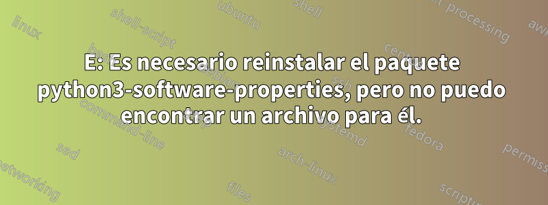 E: Es necesario reinstalar el paquete python3-software-properties, pero no puedo encontrar un archivo para él.