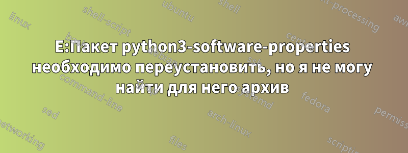 E:Пакет python3-software-properties необходимо переустановить, но я не могу найти для него архив