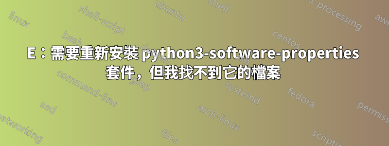 E：需要重新安裝 python3-software-properties 套件，但我找不到它的檔案