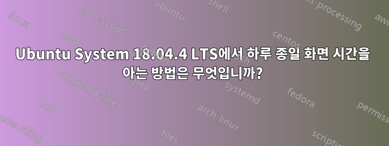 Ubuntu System 18.04.4 LTS에서 하루 종일 화면 시간을 아는 방법은 무엇입니까?